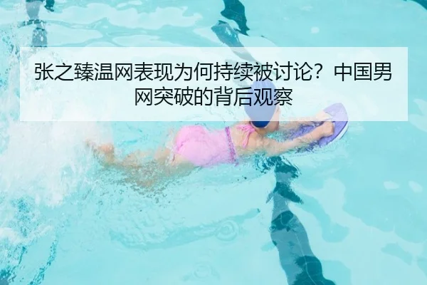 张之臻温网表现为何持续被讨论？中国男网突破的背后观察