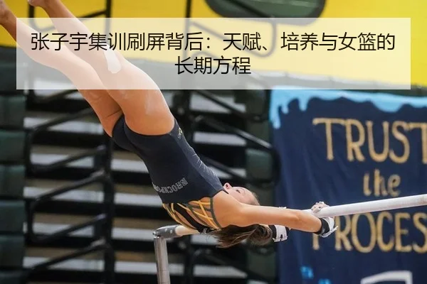 张子宇集训刷屏背后：天赋、培养与女篮的长期方程